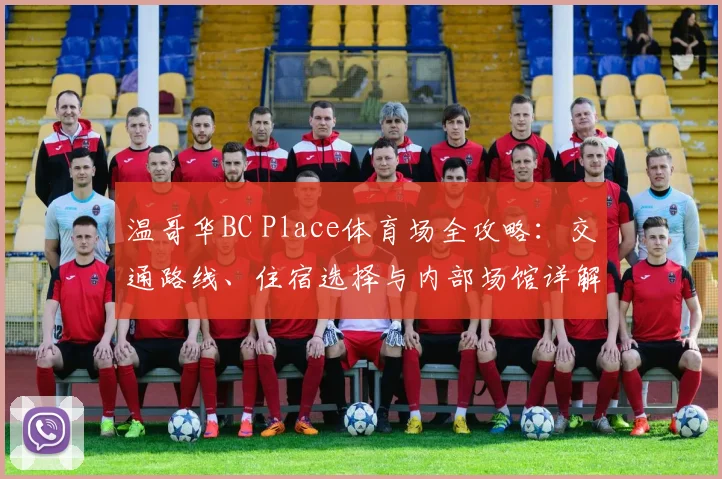 温哥华BC Place体育场全攻略：交通路线、住宿选择与内部场馆详解