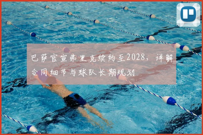 巴萨官宣弗里克续约至2028,详解合同细节与球队长期规划
