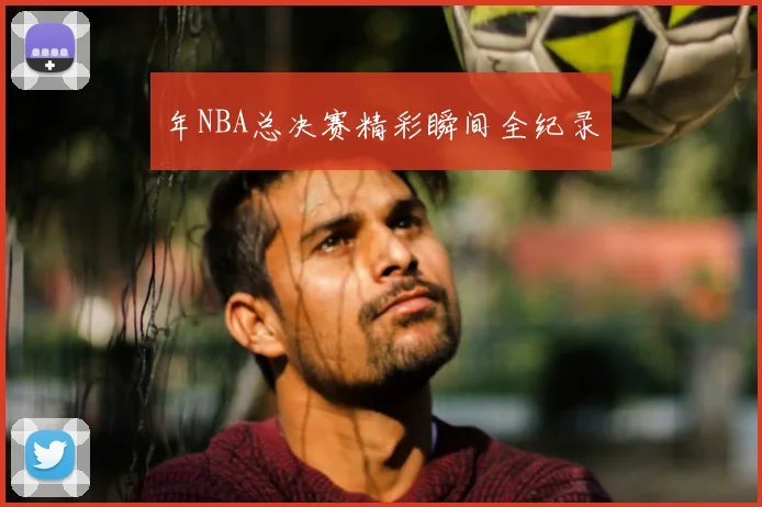 年NBA总决赛精彩瞬间全纪录