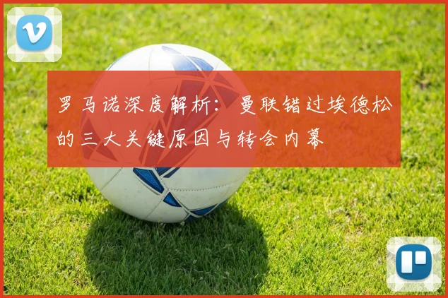 罗马诺深度解析：曼联错过埃德松的三大关键原因与转会内幕
