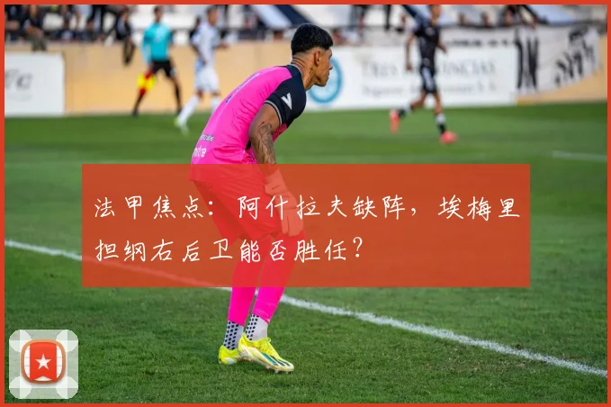 法甲焦点：阿什拉夫缺阵，埃梅里担纲右后卫能否胜任？