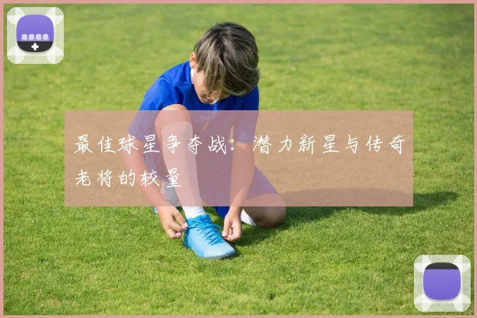 最佳球星争夺战：潜力新星与传奇老将的较量