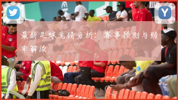 最新足球竞猜分析：赛事预测与赔率解读