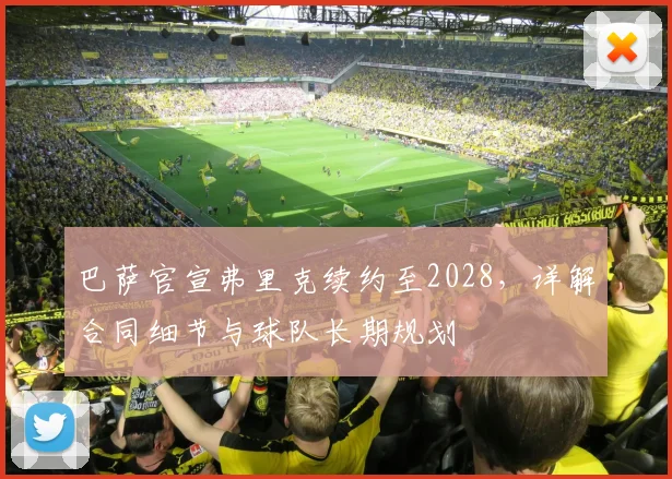 巴萨官宣弗里克续约至2028，详解合同细节与球队长期规划
