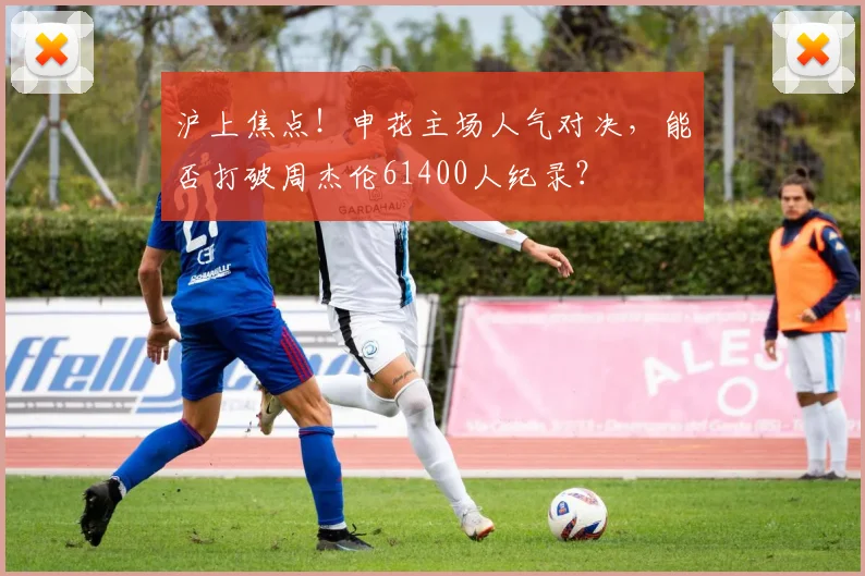 沪上焦点！申花主场人气对决，能否打破周杰伦61400人纪录？