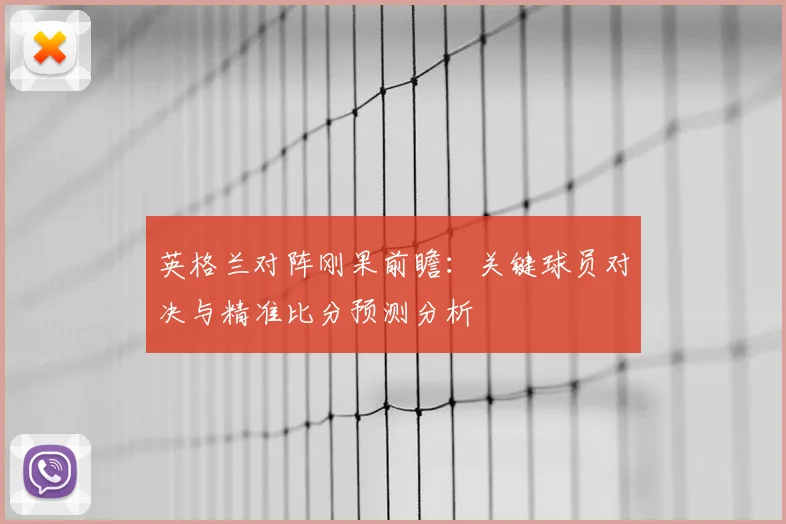 英格兰对阵刚果前瞻：关键球员对决与精准比分预测分析