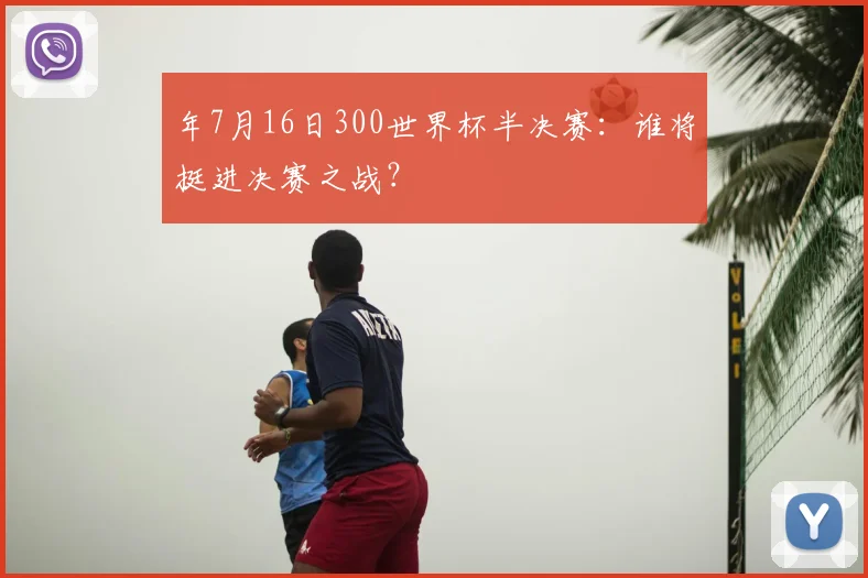 年7月16日300世界杯半决赛：谁将挺进决赛之战？