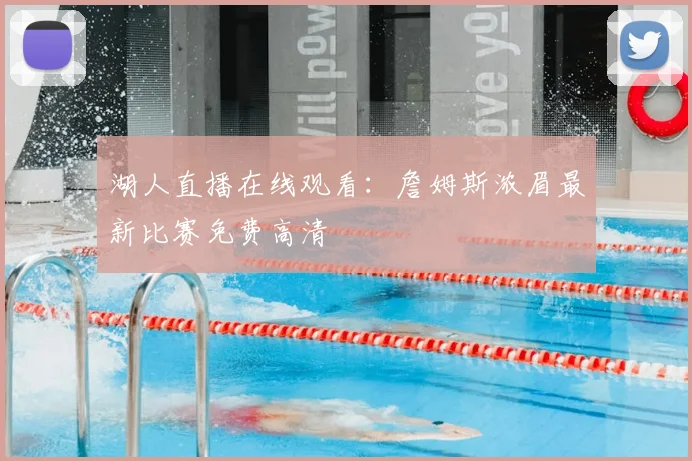 湖人直播在线观看：詹姆斯浓眉最新比赛免费高清