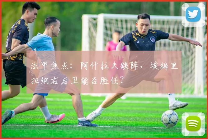 法甲焦点：阿什拉夫缺阵，埃梅里担纲右后卫能否胜任？